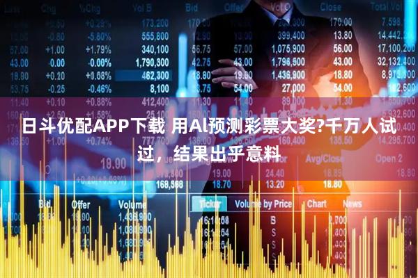 日斗优配APP下载 用Al预测彩票大奖?千万人试过，结果出乎意料