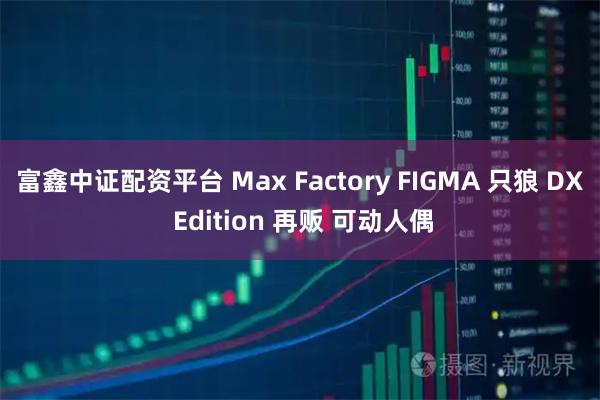 富鑫中证配资平台 Max Factory FIGMA 只狼 DX Edition 再贩 可动人偶