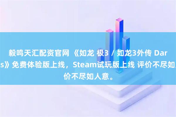 毅鸣天汇配资官网 《如龙 极3 / 如龙3外传 Dark Ties》免费体验版上线，Steam试玩版上线 评价不尽如人意。