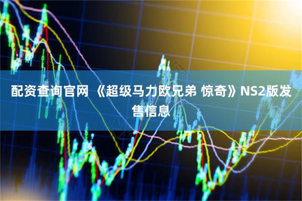 配资查询官网 《超级马力欧兄弟 惊奇》NS2版发售信息