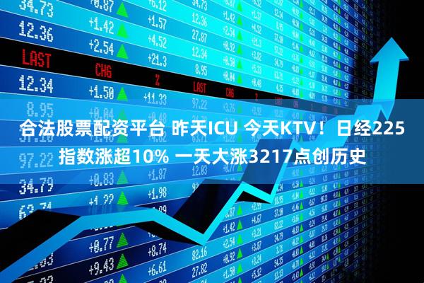 合法股票配资平台 昨天ICU 今天KTV！日经225指数涨超10% 一天大涨3217点创历史