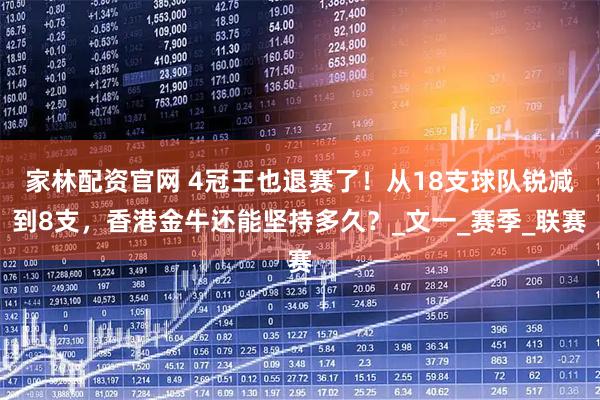 家林配资官网 4冠王也退赛了！从18支球队锐减到8支，香港金牛还能坚持多久？_文一_赛季_联赛