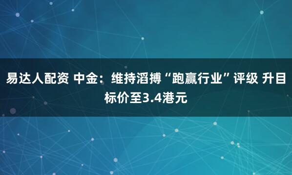 易达人配资 中金：维持滔搏“跑赢行业”评级 升目标价至3.4港元