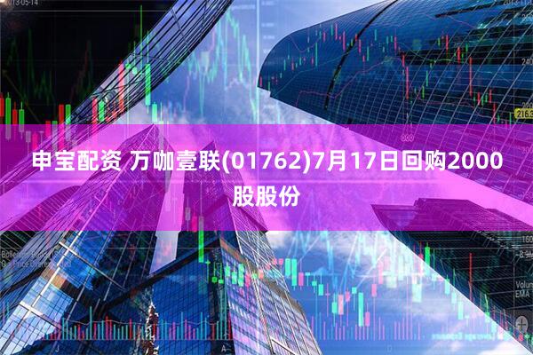 申宝配资 万咖壹联(01762)7月17日回购2000股股份