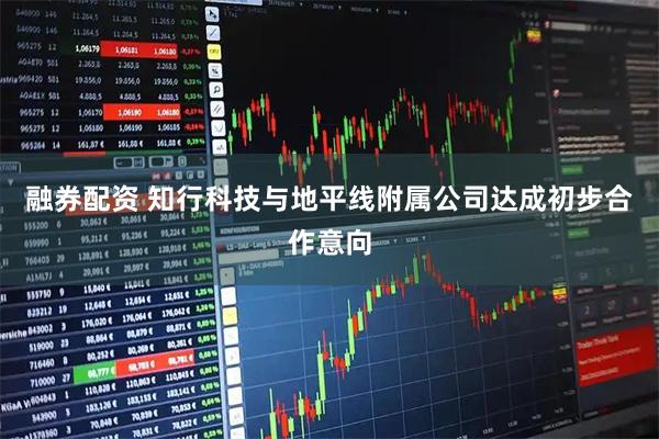 融券配资 知行科技与地平线附属公司达成初步合作意向