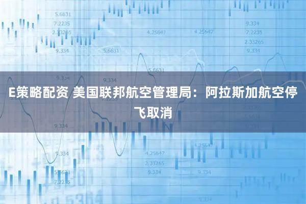 E策略配资 美国联邦航空管理局：阿拉斯加航空停飞取消