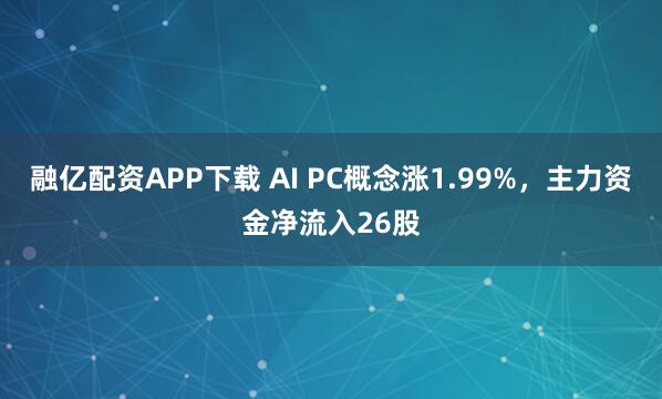 融亿配资APP下载 AI PC概念涨1.99%，主力资金净流入26股