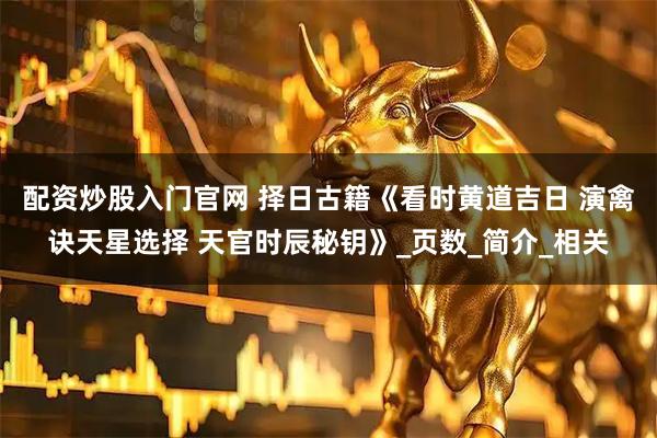 配资炒股入门官网 择日古籍《看时黄道吉日 演禽诀天星选择 天官时辰秘钥》_页数_简介_相关