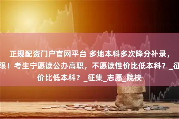 正规配资门户官网平台 多地本科多次降分补录，有的降分不设限！考生宁愿读公办高职，不愿读性价比低本科？_征集_志愿_院校
