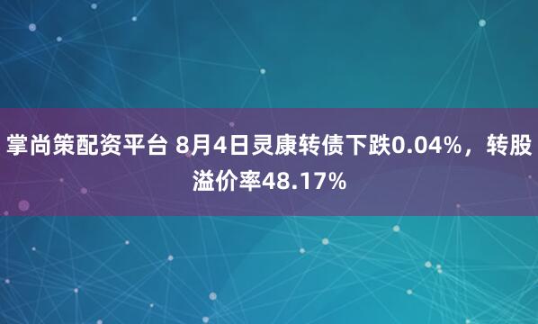 掌尚策配资平台 8月4日灵康转债下跌0.04%，转股溢价率48.17%