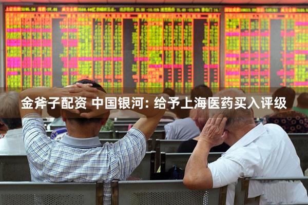 金斧子配资 中国银河: 给予上海医药买入评级