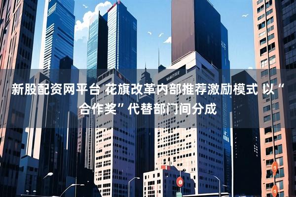 新股配资网平台 花旗改革内部推荐激励模式 以“合作奖”代替部门间分成