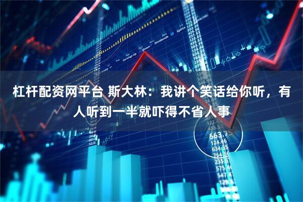 杠杆配资网平台 斯大林：我讲个笑话给你听，有人听到一半就吓得不省人事