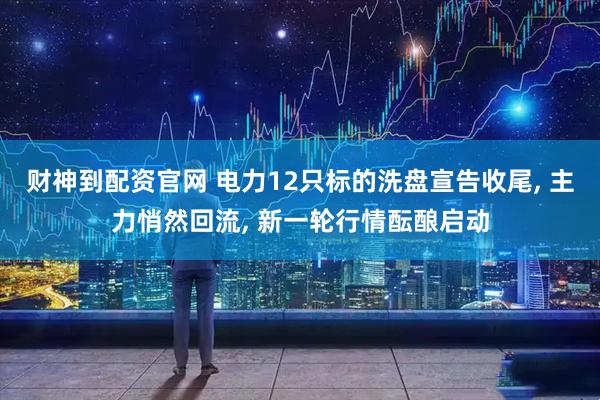 财神到配资官网 电力12只标的洗盘宣告收尾, 主力悄然回流, 新一轮行情酝酿启动
